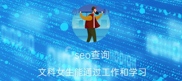 seo查询 文科女生能通过工作和学习，可以成为搜索引擎公司的SEO优化师吗？